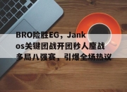 九游体育官方入口-关于BRO险胜EG，Jankos关键团战开团秒人鏖战多局八强赛，引爆全场热议的信息